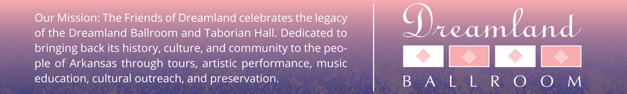 Our Mission: The Friends of Dreamland celebrates the legacy of the Dreamland Ballroom and Taborian Hall. Dedicated to bringing back its history, culture, and community to the people of Arkansas through tours, artistic performance, music education, cultural outreach, and preservation.